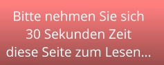 Bitte nehmen Sie sich 30 Sekunden Zeit  diese Seite zum Lesen…